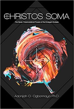 Christos Soma : The Seven Transmutational Powers of the Emergent Ecclesia  |  Dr Adonijah Ogbonnaya  - paperback